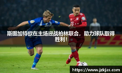 斯图加特欲在主场迎战柏林联合，助力球队取得胜利！