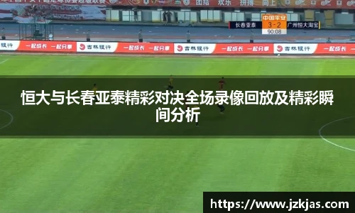 恒大与长春亚泰精彩对决全场录像回放及精彩瞬间分析