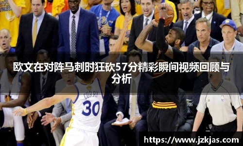 欧文在对阵马刺时狂砍57分精彩瞬间视频回顾与分析