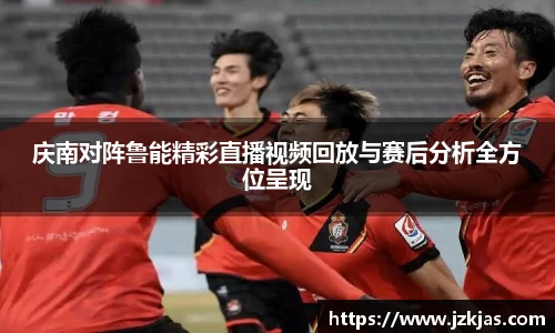 庆南对阵鲁能精彩直播视频回放与赛后分析全方位呈现