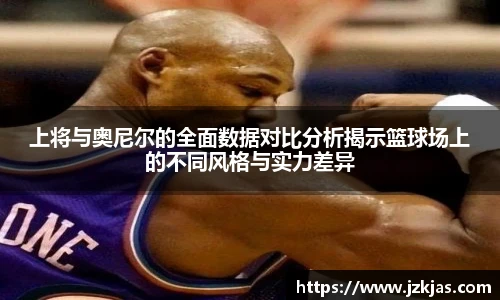 上将与奥尼尔的全面数据对比分析揭示篮球场上的不同风格与实力差异