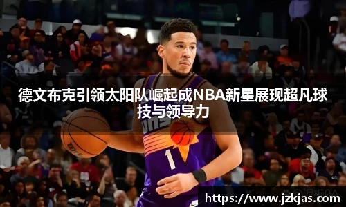 德文布克引领太阳队崛起成NBA新星展现超凡球技与领导力