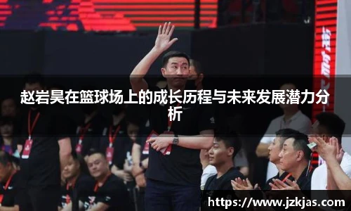 赵岩昊在篮球场上的成长历程与未来发展潜力分析