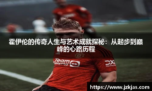 霍伊伦的传奇人生与艺术成就探秘：从起步到巅峰的心路历程