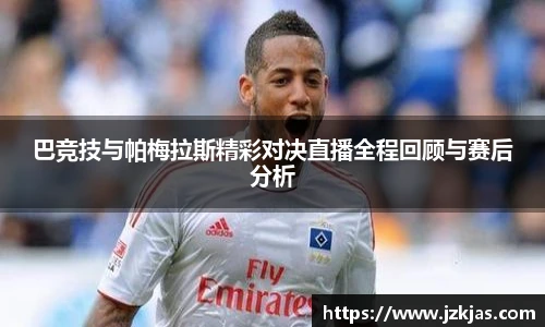 巴竞技与帕梅拉斯精彩对决直播全程回顾与赛后分析