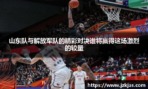 山东队与解放军队的精彩对决谁将赢得这场激烈的较量